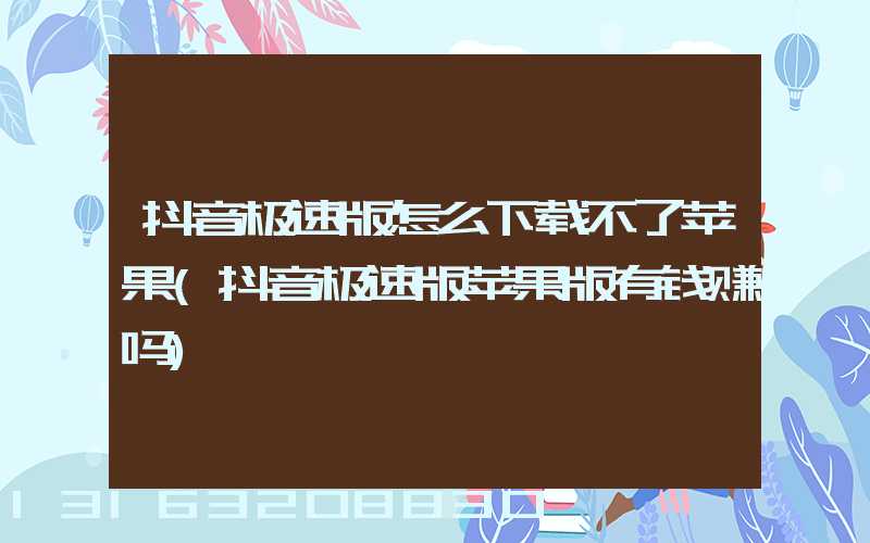 抖音极速版怎么下载不了苹果(抖音极速版苹果版有钱赚吗)