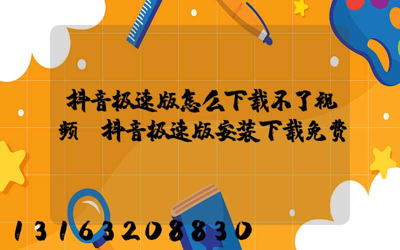 抖音极速版怎么下载不了视频(抖音极速版安装下载免费)