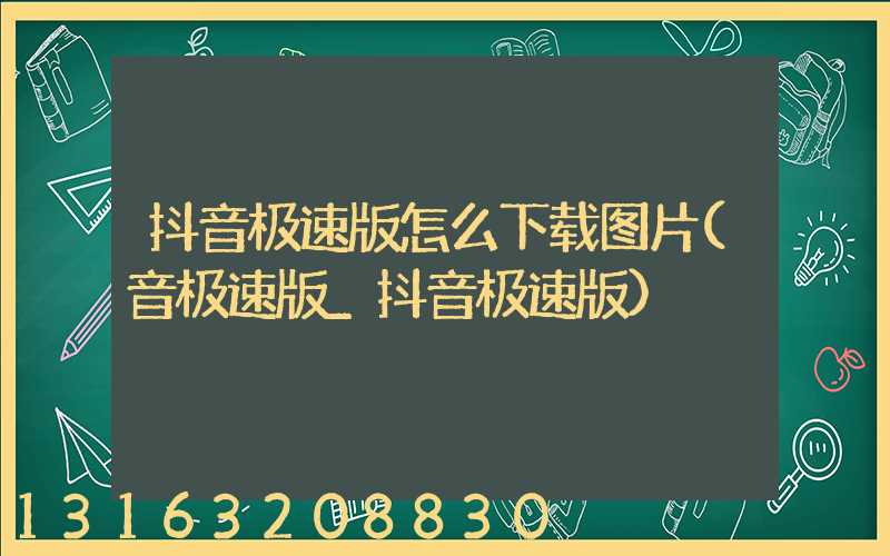 抖音极速版怎么下载图片(音极速版_抖音极速版)