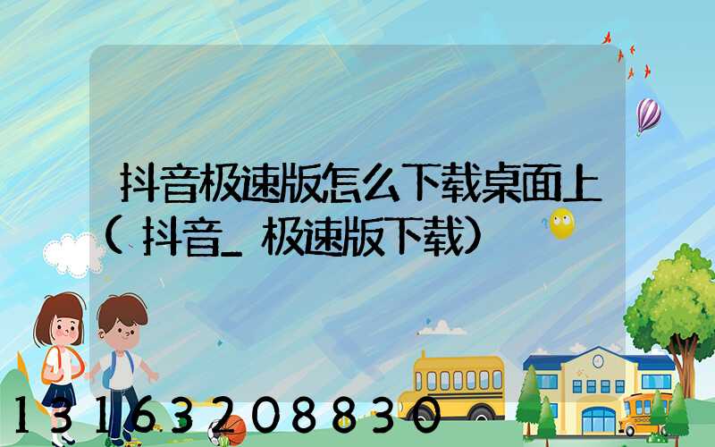 抖音极速版怎么下载桌面上(抖音_极速版下载)