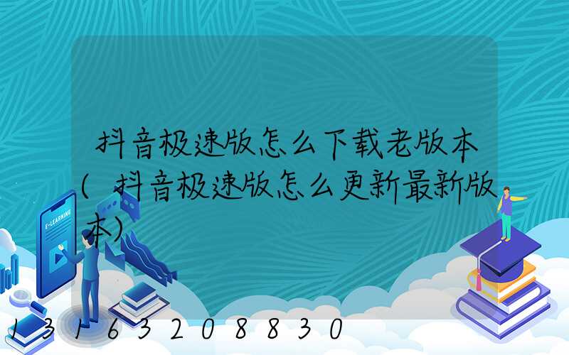 抖音极速版怎么下载老版本(抖音极速版怎么更新最新版本)