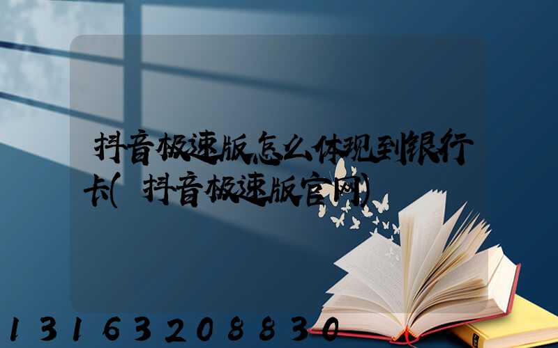 抖音极速版怎么体现到银行卡(抖音极速版官网)