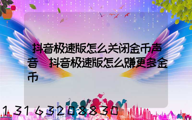 抖音极速版怎么关闭金币声音(抖音极速版怎么赚更多金币)