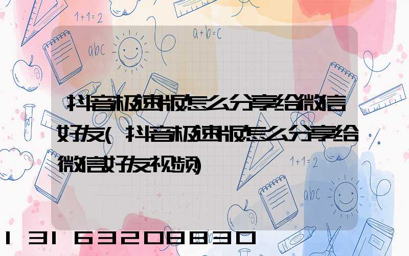 抖音极速版怎么分享给微信好友(抖音极速版怎么分享给微信好友视频)