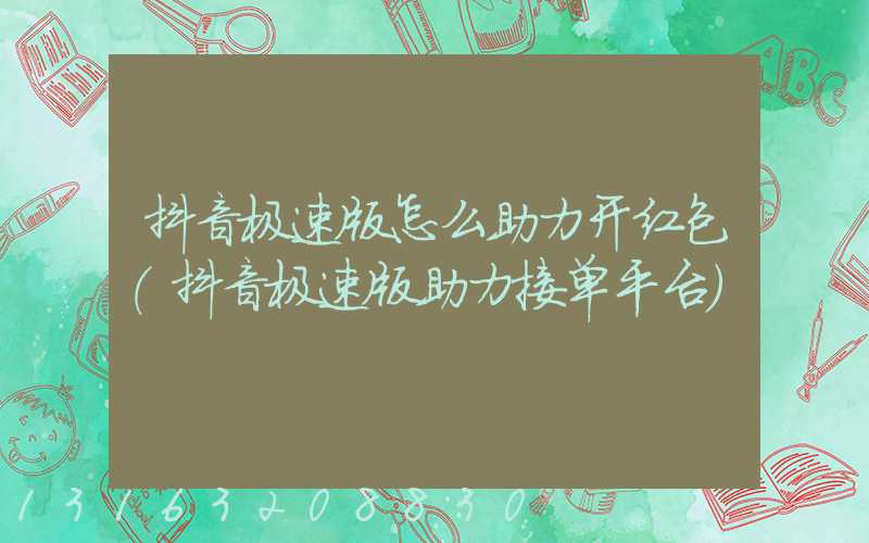 抖音极速版怎么助力开红包(抖音极速版助力接单平台)