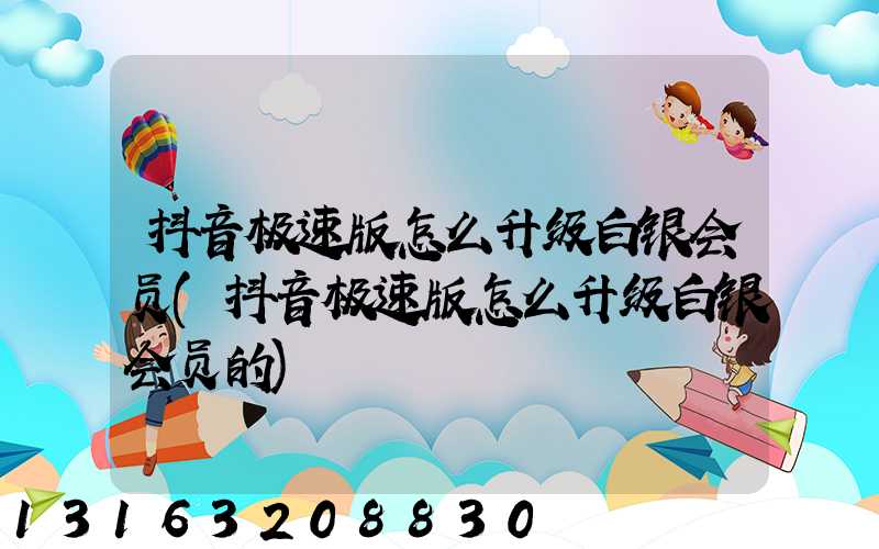 抖音极速版怎么升级白银会员(抖音极速版怎么升级白银会员的)