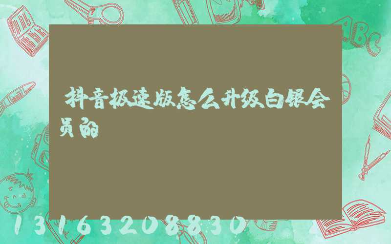 抖音极速版怎么升级白银会员的