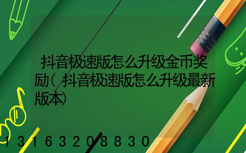 抖音极速版怎么升级金币奖励(抖音极速版怎么升级最新版本)