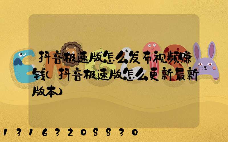 抖音极速版怎么发布视频赚钱(抖音极速版怎么更新最新版本)