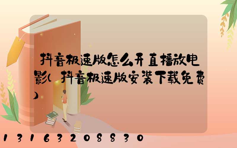 抖音极速版怎么开直播放电影(抖音极速版安装下载免费)