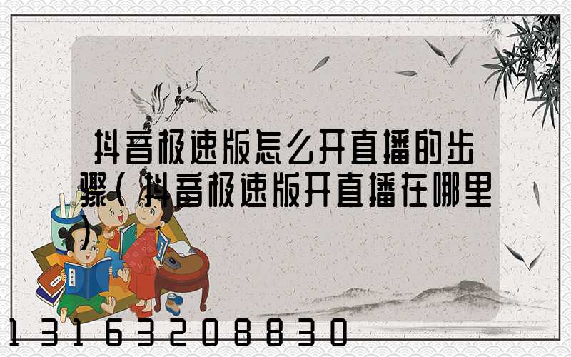 抖音极速版怎么开直播的步骤(抖音极速版开直播在哪里)