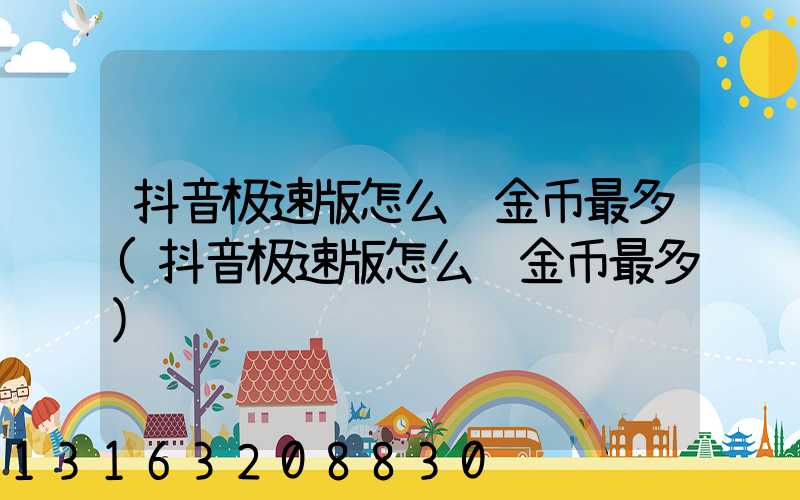 抖音极速版怎么赚金币最多(抖音极速版怎么赚金币最多)