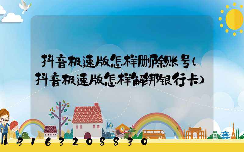 抖音极速版怎样删除账号(抖音极速版怎样解绑银行卡)