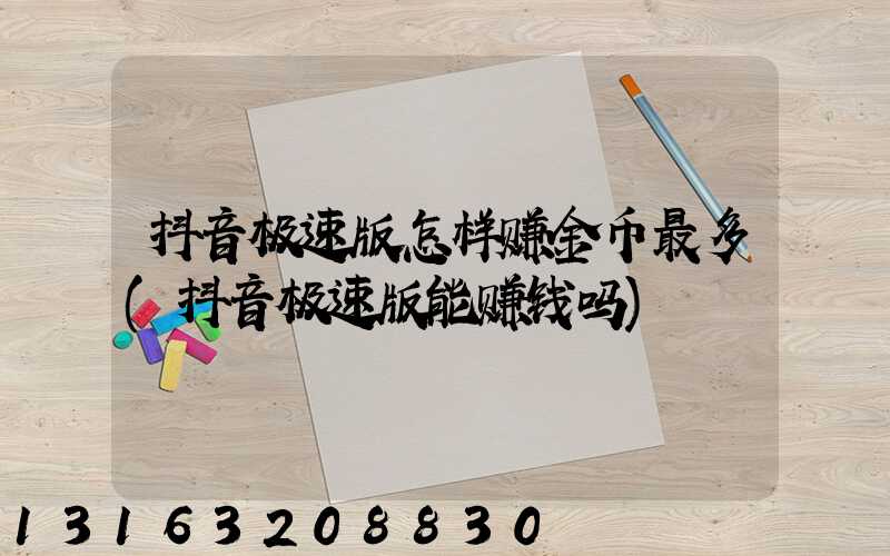 抖音极速版怎样赚金币最多(抖音极速版能赚钱吗)
