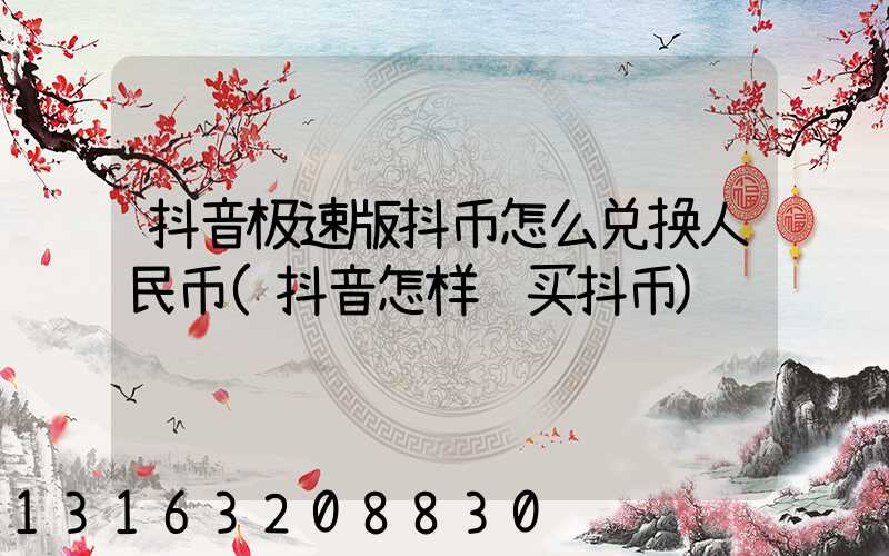 抖音极速版抖币怎么兑换人民币(抖音怎样购买抖币)