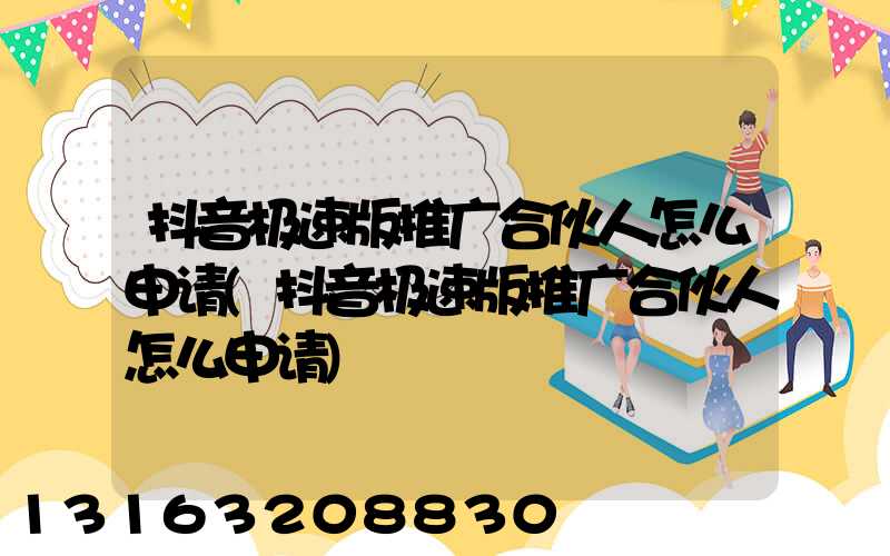 抖音极速版推广合伙人怎么申请(抖音极速版推广合伙人怎么申请)