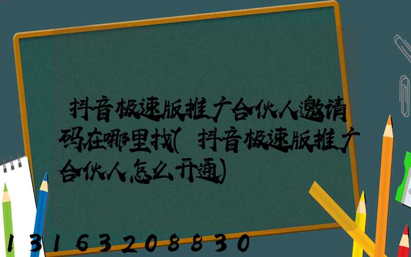 抖音极速版推广合伙人邀请码在哪里找(抖音极速版推广合伙人怎么开通)