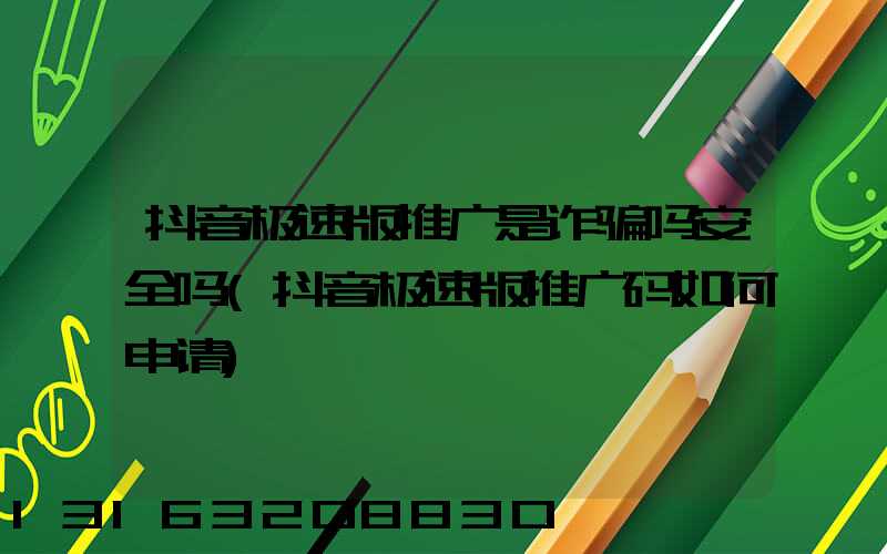 抖音极速版推广是诈骗吗安全吗(抖音极速版推广码如何申请)