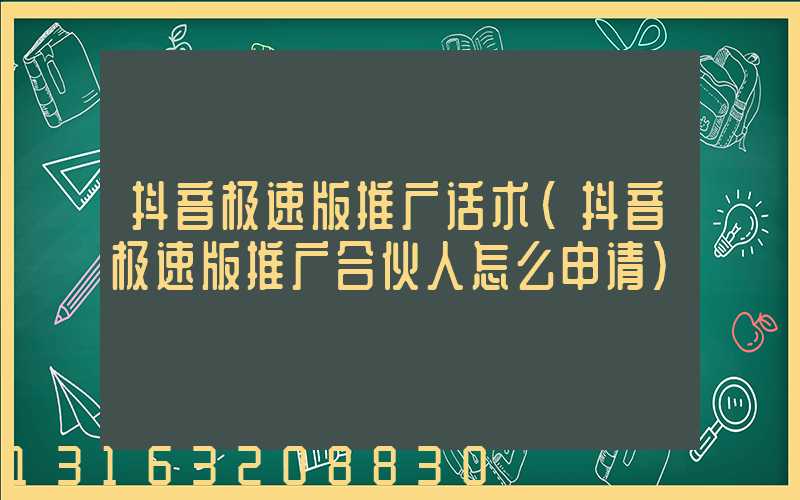 抖音极速版推广话术(抖音极速版推广合伙人怎么申请)