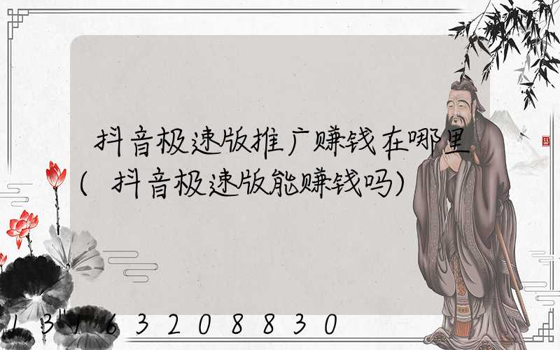 抖音极速版推广赚钱在哪里(抖音极速版能赚钱吗)