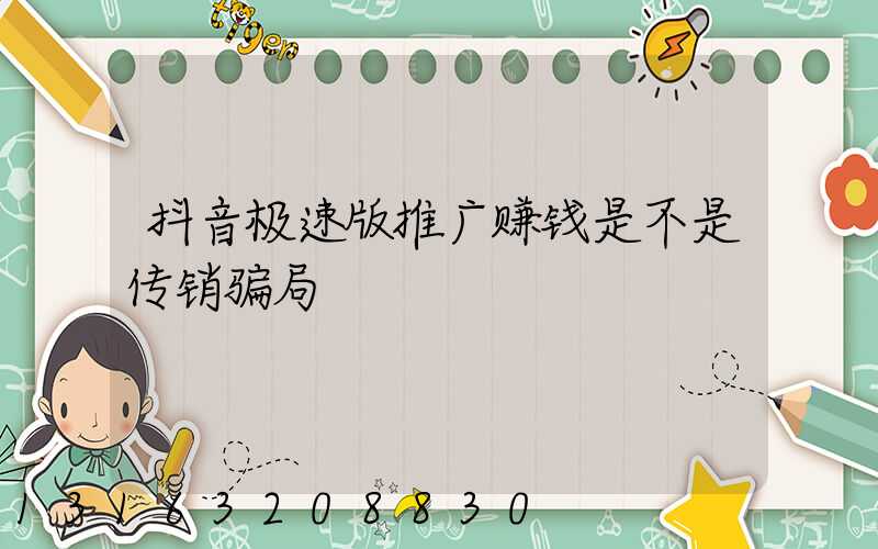 抖音极速版推广赚钱是不是传销骗局