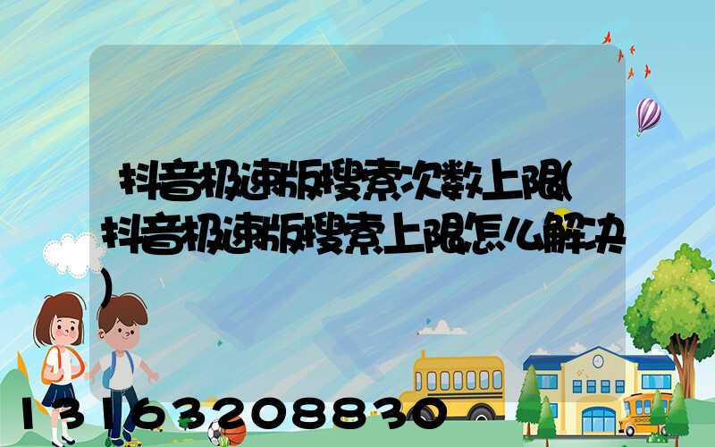 抖音极速版搜索次数上限(抖音极速版搜索上限怎么解决)
