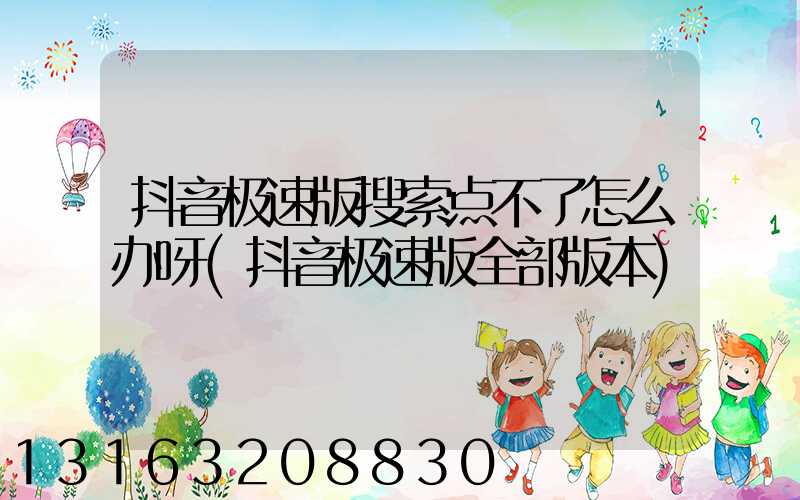 抖音极速版搜索点不了怎么办呀(抖音极速版全部版本)
