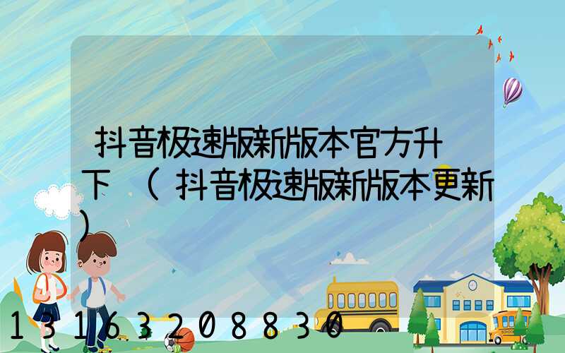 抖音极速版新版本官方升级下载(抖音极速版新版本更新)