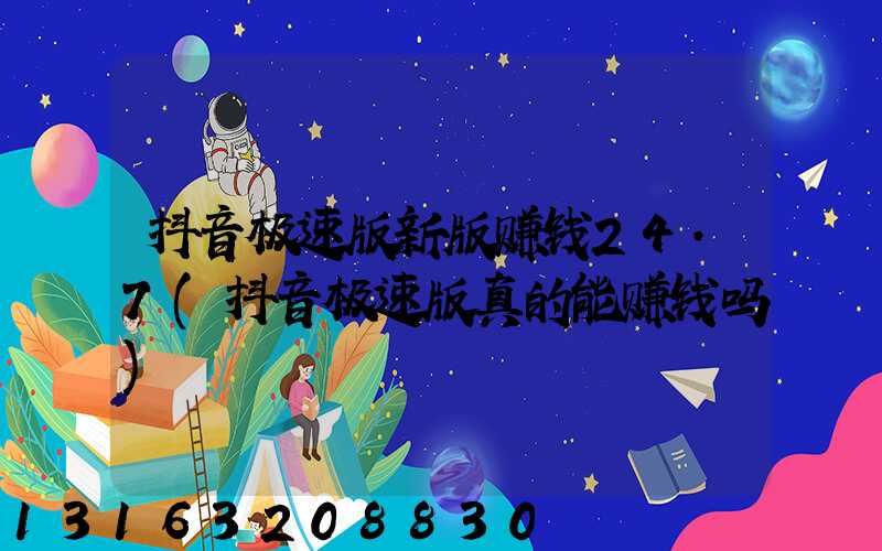 抖音极速版新版赚钱24.7(抖音极速版真的能赚钱吗)