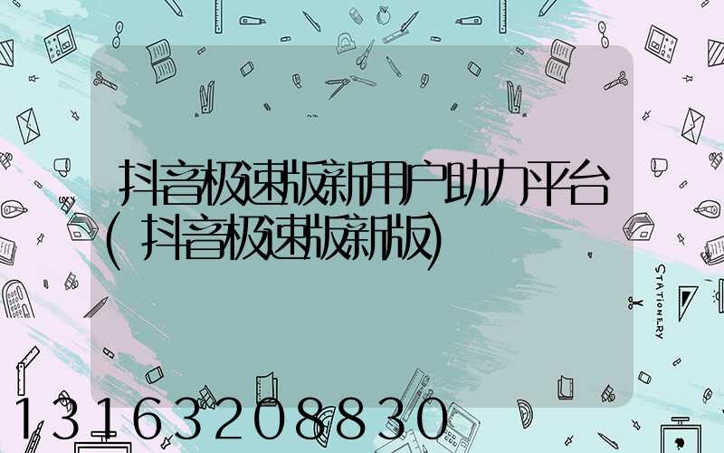 抖音极速版新用户助力平台(抖音极速版新版)