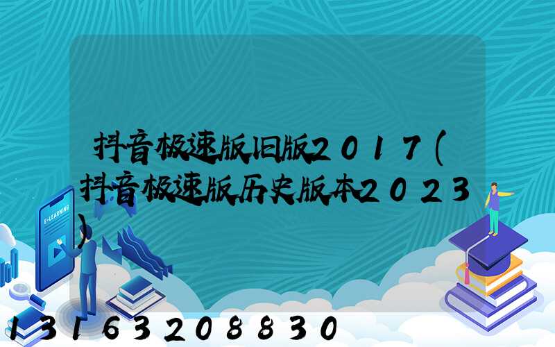 抖音极速版旧版2017(抖音极速版历史版本2023)