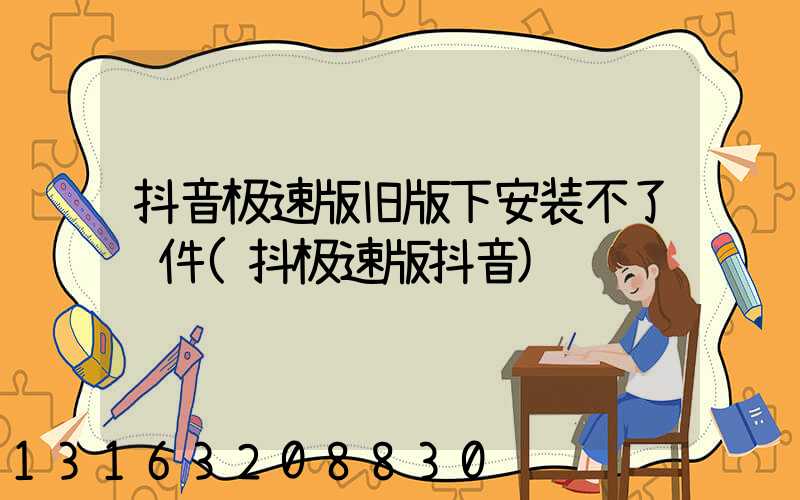 抖音极速版旧版下安装不了软件(抖极速版抖音)