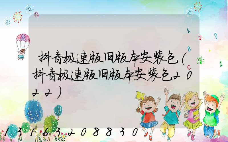 抖音极速版旧版本安装包(抖音极速版旧版本安装包2022)