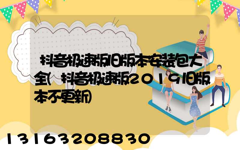 抖音极速版旧版本安装包大全(抖音极速版2019旧版本不更新)