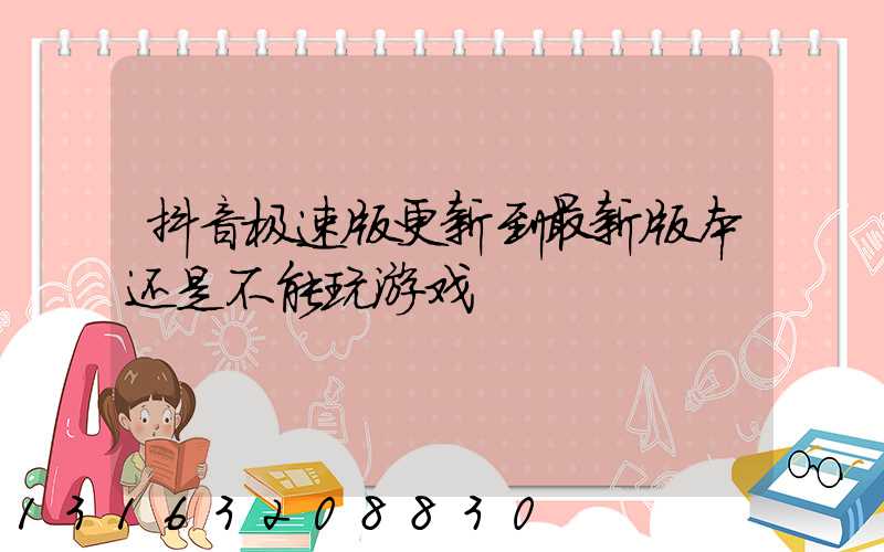抖音极速版更新到最新版本还是不能玩游戏