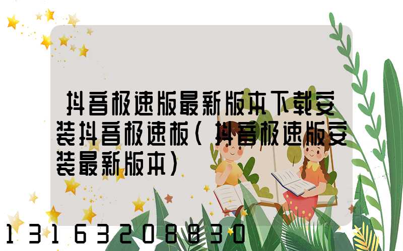 抖音极速版最新版本下载安装抖音极速板(抖音极速版安装最新版本)