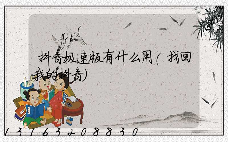 抖音极速版有什么用(找回我的抖音)