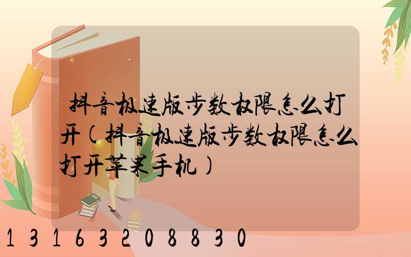 抖音极速版步数权限怎么打开(抖音极速版步数权限怎么打开苹果手机)