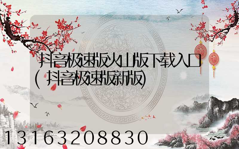 抖音极速版火山版下载入口(抖音极速版新版)