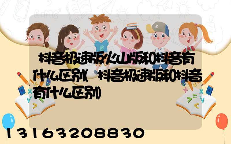 抖音极速版火山版和抖音有什么区别(抖音极速版和抖音有什么区别)