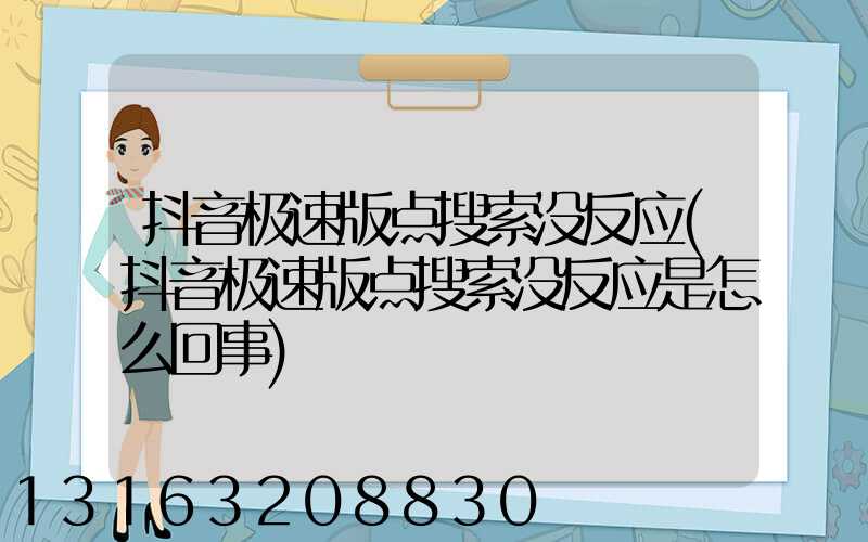 抖音极速版点搜索没反应(抖音极速版点搜索没反应是怎么回事)