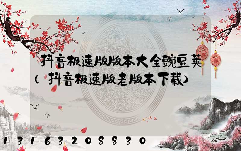 抖音极速版版本大全豌豆荚(抖音极速版老版本下载)