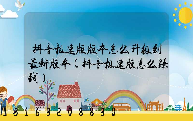 抖音极速版版本怎么升级到最新版本(抖音极速版怎么赚钱)