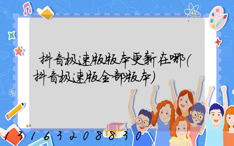 抖音极速版版本更新在哪(抖音极速版全部版本)