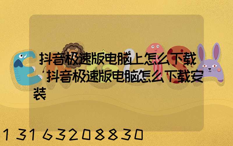 抖音极速版电脑上怎么下载(抖音极速版电脑怎么下载安装)