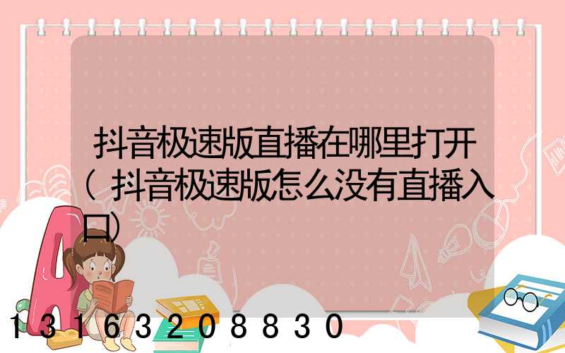 抖音极速版直播在哪里打开(抖音极速版怎么没有直播入口)