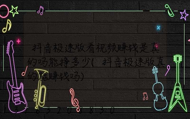抖音极速版看视频赚钱是真的吗能挣多少(抖音极速版真的能赚钱吗)