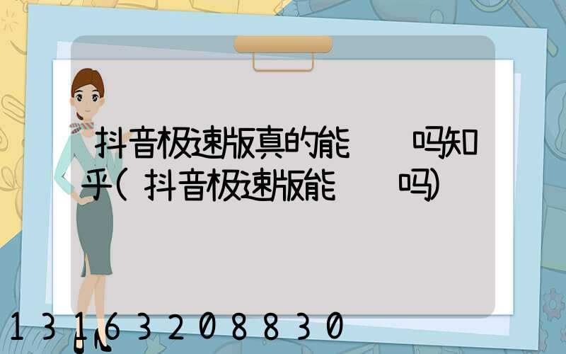抖音极速版真的能赚钱吗知乎(抖音极速版能赚钱吗)