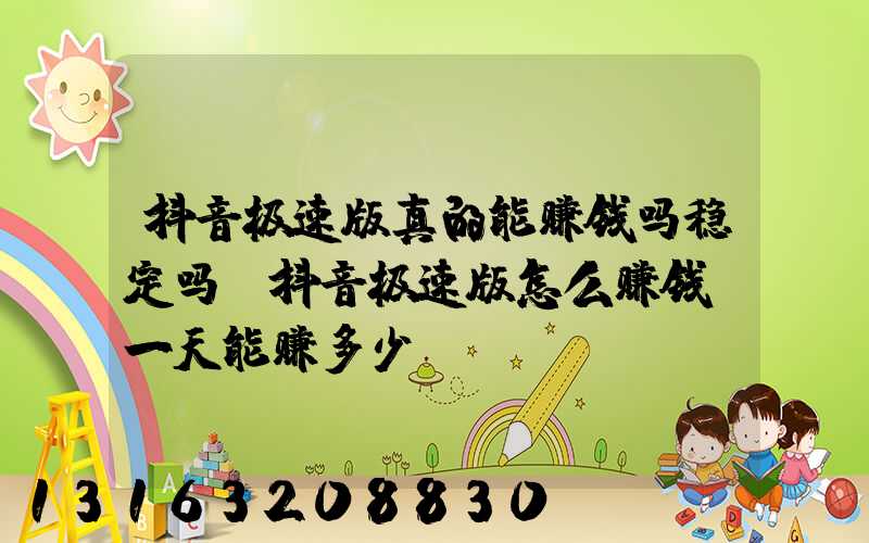 抖音极速版真的能赚钱吗稳定吗(抖音极速版怎么赚钱_一天能赚多少)