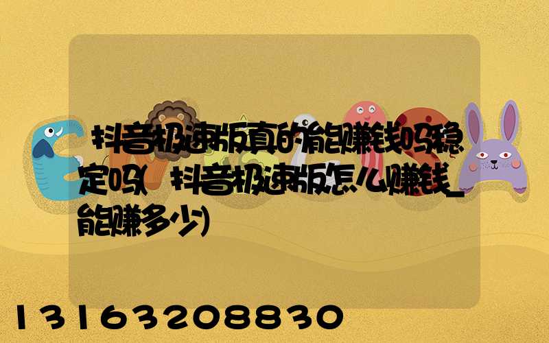 抖音极速版真的能赚钱吗稳定吗(抖音极速版怎么赚钱_能赚多少)